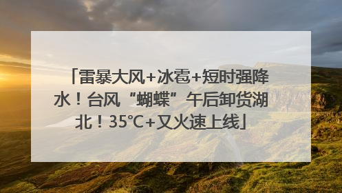 雷暴大风+冰雹+短时强降水！台风“蝴蝶”午后卸货湖北！35℃+又火速上线