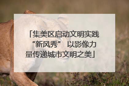 集美区启动文明实践“新风秀” 以影像力量传递城市文明之美
