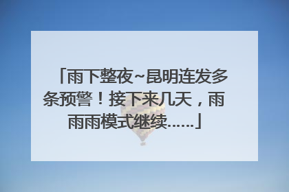 雨下整夜~昆明连发多条预警！接下来几天，雨雨雨模式继续……