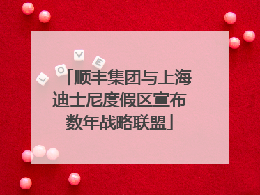 顺丰集团与上海迪士尼度假区宣布数年战略联盟