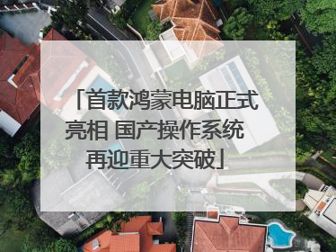 首款鸿蒙电脑正式亮相 国产操作系统再迎重大突破
