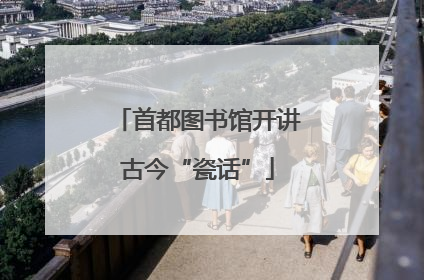 首都图书馆开讲古今“瓷话”