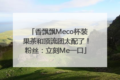 香飘飘Meco杯装果茶和顶流团太配了！粉丝：立刻Me一口