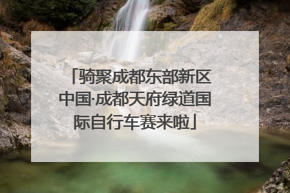 骑聚成都东部新区 中国·成都天府绿道国际自行车赛来啦