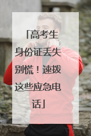 高考生 身份证丢失别慌！速拨这些应急电话