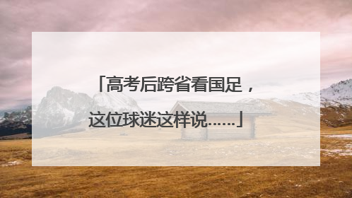 高考后跨省看国足，这位球迷这样说……