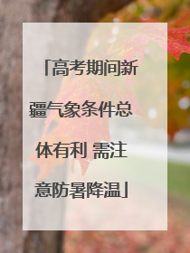 高考期间新疆气象条件总体有利 需注意防暑降温