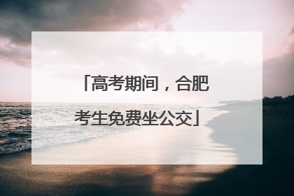 高考期间，合肥考生免费坐公交