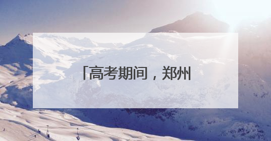 高考期间，郑州考生持准考证可免费乘坐公交
