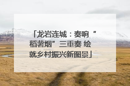 龙岩连城：奏响“稻薯烟”三重奏 绘就乡村振兴新图景