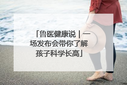 鲁医健康说｜一场发布会带你了解孩子科学长高