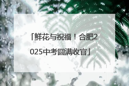 鲜花与祝福！合肥2025中考圆满收官