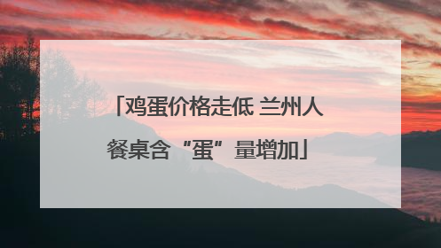 鸡蛋价格走低 兰州人餐桌含“蛋”量增加