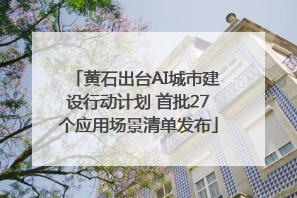黄石出台AI城市建设行动计划 首批27个应用场景清单发布