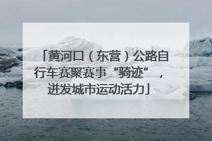 黄河口（东营）公路自行车赛聚赛事“骑迹”，迸发城市运动活力