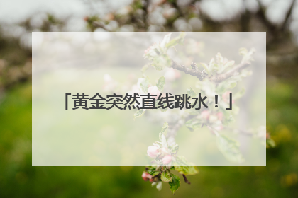 黄金突然直线跳水！