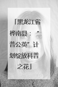 黑龙江省桦南县：“普公英”计划绽放科普之花