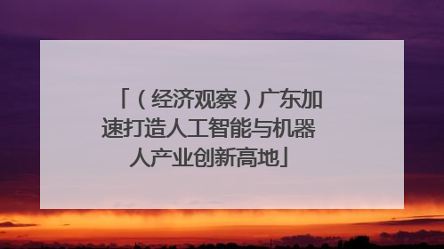 （经济观察）广东加速打造人工智能与机器人产业创新高地