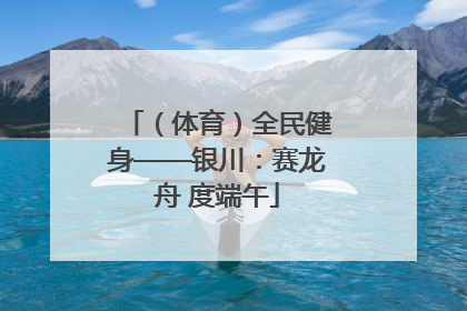 （体育）全民健身——银川：赛龙舟 度端午