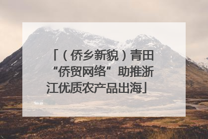 （侨乡新貌）青田“侨贸网络”助推浙江优质农产品出海