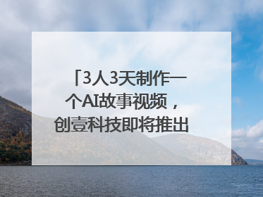 3人3天制作一个AI故事视频，创壹科技即将推出新版“OneStory”平台