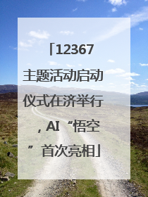 12367主题活动启动仪式在济举行，AI“悟空”首次亮相