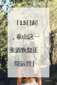 13日起，泰山这一索道恢复正常运营