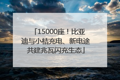 15000座！比亚迪与小桔充电、新电途共建兆瓦闪充生态
