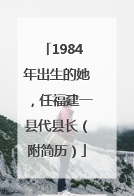 1984年出生的她，任福建一县代县长（附简历）