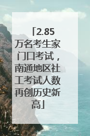 2.85万名考生家门口考试，南通地区社工考试人数再创历史新高