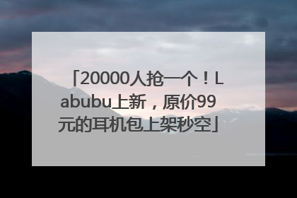 20000人抢一个！Labubu上新，原价99元的耳机包上架秒空