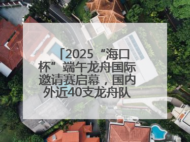 2025“海口杯”端午龙舟国际邀请赛启幕，国内外近40支龙舟队竞逐海甸溪