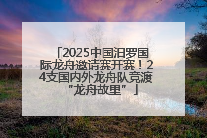 2025中国汨罗国际龙舟邀请赛开赛！24支国内外龙舟队竞渡“龙舟故里”