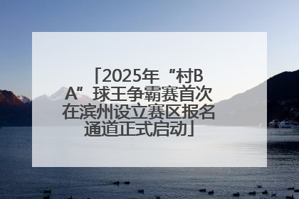 2025年“村BA”球王争霸赛首次在滨州设立赛区报名通道正式启动