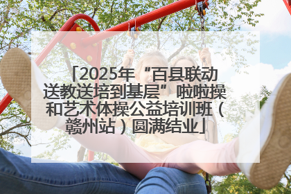 2025年“百县联动送教送培到基层”啦啦操和艺术体操公益培训班（赣州站）圆满结业