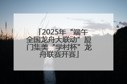 2025年“端午全国龙舟大联动”厦门集美“学村杯”龙舟联赛开赛