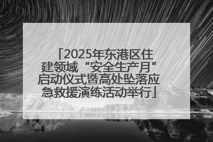 2025年东港区住建领域“安全生产月”启动仪式暨高处坠落应急救援演练活动举行