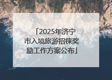 2025年济宁市入境旅游招徕奖励工作方案公布