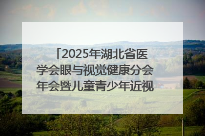 2025年湖北省医学会眼与视觉健康分会年会暨儿童青少年近视防控研讨会在荆召开