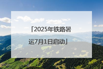 2025年铁路暑运7月1日启动