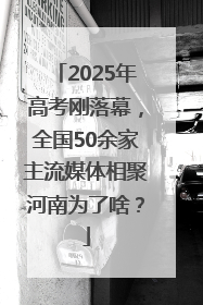 2025年高考刚落幕，全国50余家主流媒体相聚河南为了啥？