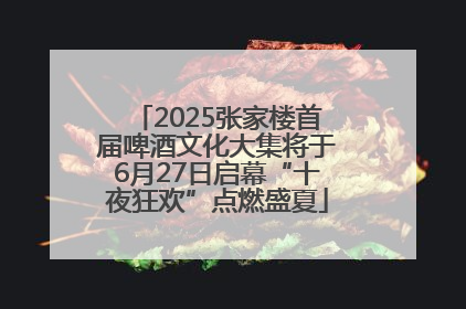2025张家楼首届啤酒文化大集将于6月27日启幕“十夜狂欢”点燃盛夏