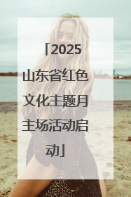 2025山东省红色文化主题月主场活动启动