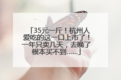 35元一斤！杭州人爱吃的这一口上市了！一年只卖几天，去晚了根本买不到……