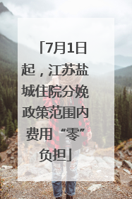 7月1日起，江苏盐城住院分娩政策范围内费用“零”负担