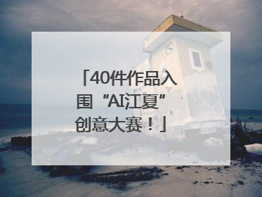 40件作品入围“AI江夏”创意大赛！