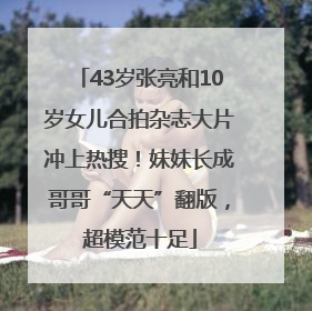 43岁张亮和10岁女儿合拍杂志大片冲上热搜！妹妹长成哥哥“天天”翻版，超模范十足