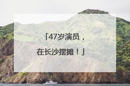 47岁演员，在长沙摆摊！