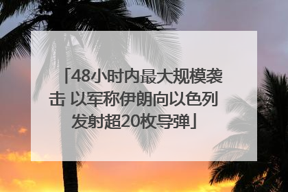 48小时内最大规模袭击 以军称伊朗向以色列发射超20枚导弹