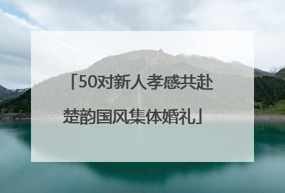 50对新人孝感共赴楚韵国风集体婚礼